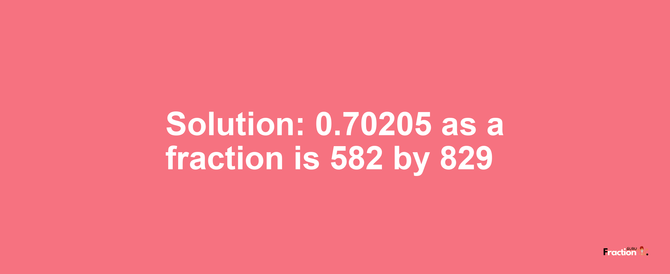 Solution:0.70205 as a fraction is 582/829